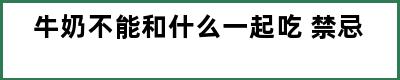 牛奶不能和什么一起吃 禁忌